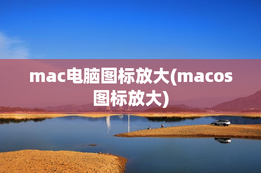 mac电脑图标放大(macos图标放大)-第1张图片-华东电子数码技术分享