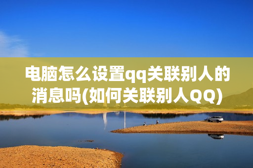电脑怎么设置qq关联别人的消息吗(如何关联别人QQ)-第1张图片-华东电子数码技术分享