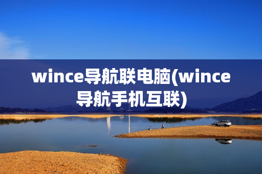 wince导航联电脑(wince导航手机互联)-第1张图片-华东电子数码技术分享